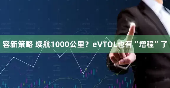 容新策略 续航1000公里？eVTOL也有“增程”了