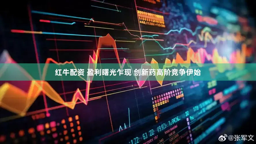 红牛配资 盈利曙光乍现 创新药高阶竞争伊始