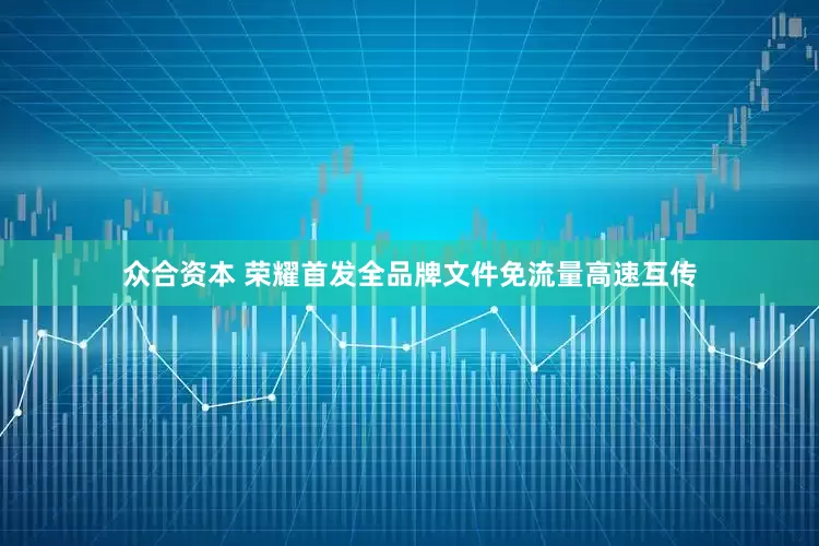 众合资本 荣耀首发全品牌文件免流量高速互传