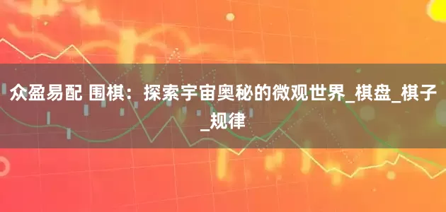 众盈易配 围棋：探索宇宙奥秘的微观世界_棋盘_棋子_规律