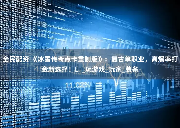 全民配资 《冰雪传奇点卡重制版》：复古单职业，高爆率打金新选择！​_玩游戏_玩家_装备