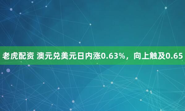 老虎配资 澳元兑美元日内涨0.63%，向上触及0.65