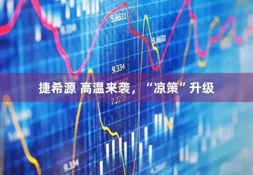 捷希源 高温来袭，“凉策”升级