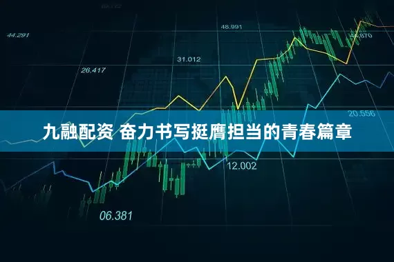 九融配资 奋力书写挺膺担当的青春篇章