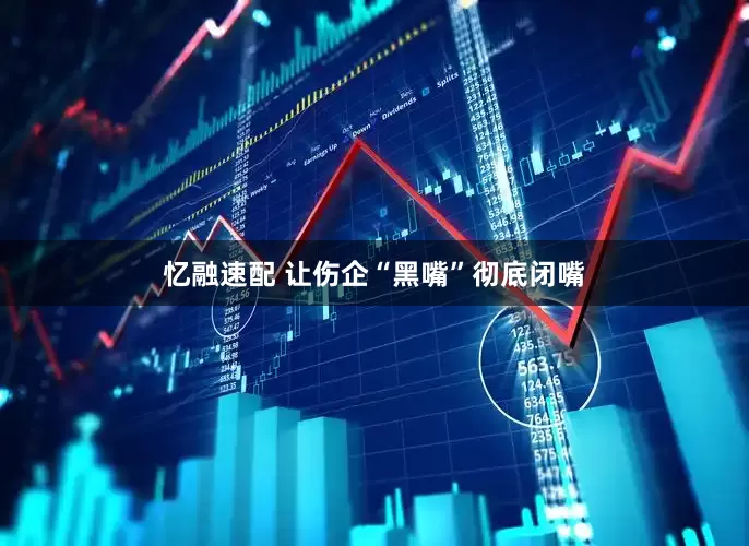 忆融速配 让伤企“黑嘴”彻底闭嘴