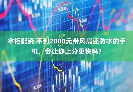 拿柜配资 不到2000元带风扇还防水的手机，会让你上分更快吗？