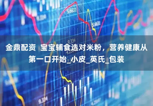 金鼎配资  宝宝辅食选对米粉，营养健康从第一口开始_小皮_英氏_包装