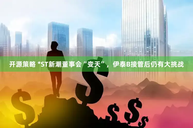开源策略 *ST新潮董事会“变天”，伊泰B接管后仍有大挑战