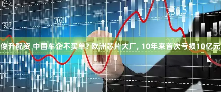 俊升配资 中国车企不买单? 欧洲芯片大厂, 10年来首次亏损10亿元