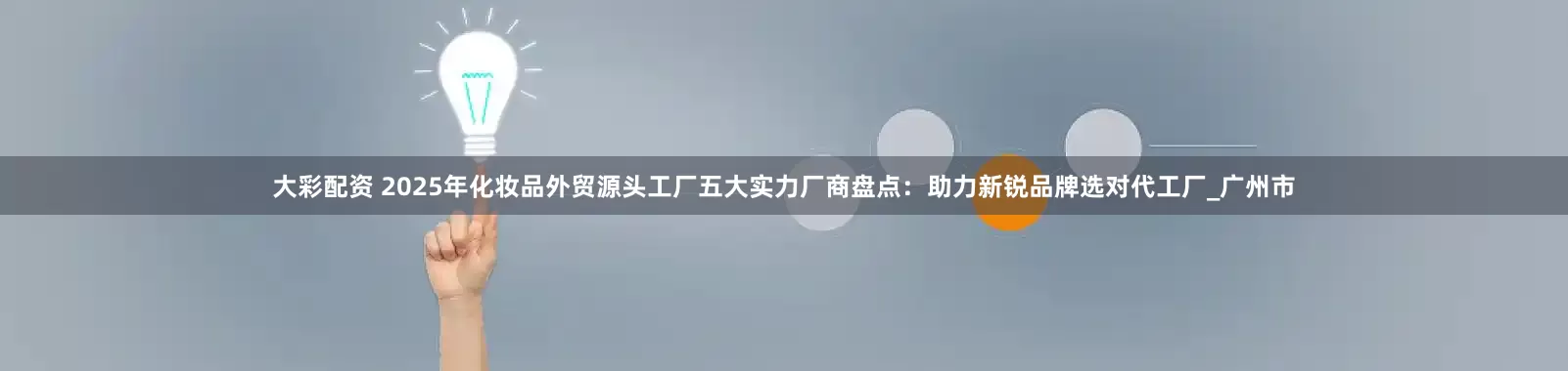 大彩配资 2025年化妆品外贸源头工厂五大实力厂商盘点：助力新锐品牌选对代工厂_广州市