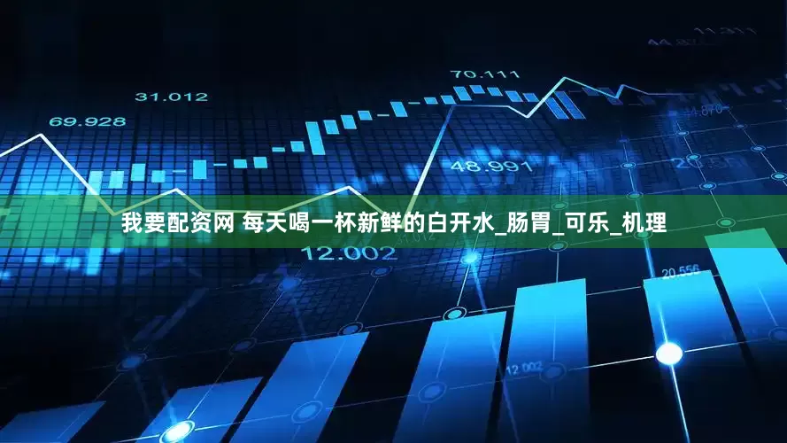 我要配资网 每天喝一杯新鲜的白开水_肠胃_可乐_机理