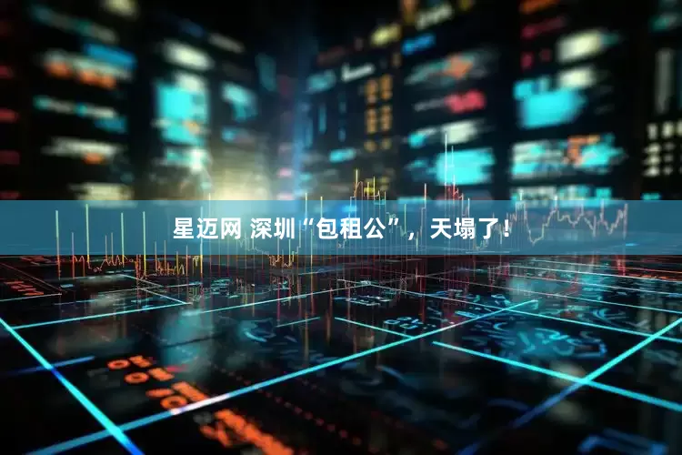 星迈网 深圳“包租公”，天塌了！