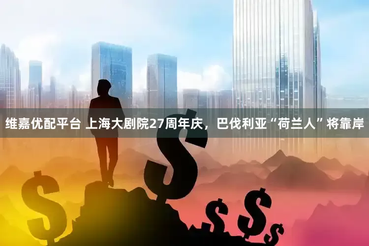 维嘉优配平台 上海大剧院27周年庆，巴伐利亚“荷兰人”将靠岸