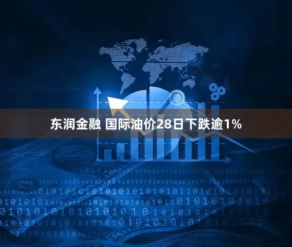 东润金融 国际油价28日下跌逾1%