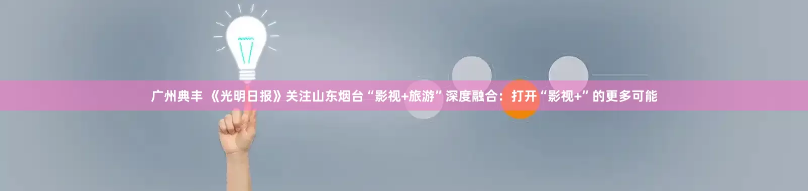 广州典丰 《光明日报》关注山东烟台“影视+旅游”深度融合：打开“影视+”的更多可能