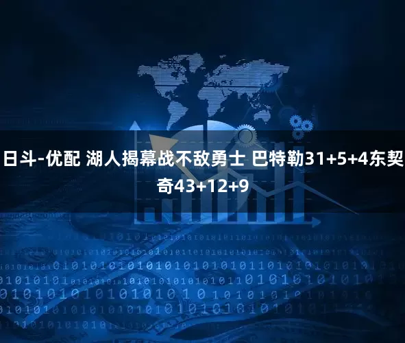 日斗-优配 湖人揭幕战不敌勇士 巴特勒31+5+4东契奇43+12+9