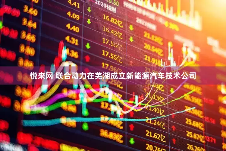 悦来网 联合动力在芜湖成立新能源汽车技术公司
