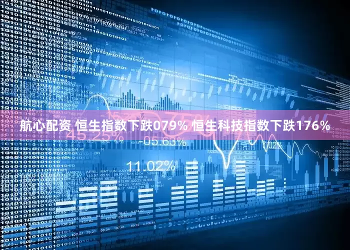 航心配资 恒生指数下跌079% 恒生科技指数下跌176%