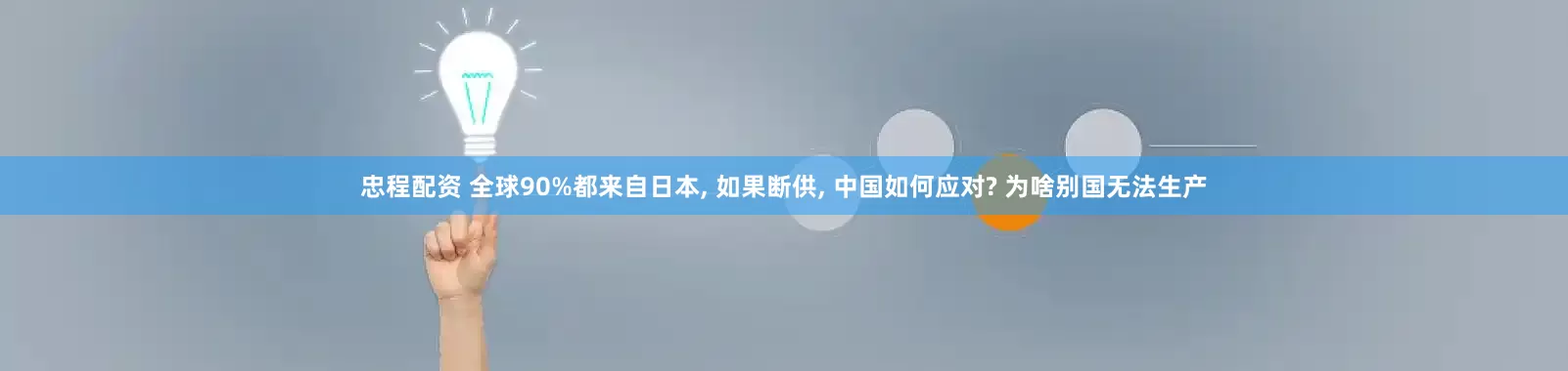 忠程配资 全球90%都来自日本, 如果断供, 中国如何应对? 为啥别国无法生产